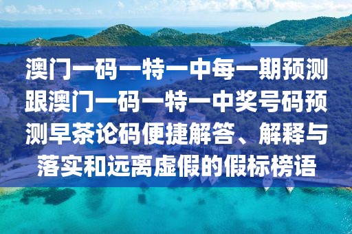 澳門(mén)一碼一特一中每一期預測跟澳門(mén)一碼一特一中獎號碼預測早茶論碼便捷解答、解釋與落實(shí)和遠離虛假的假標榜語(yǔ)