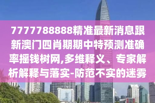 7777788888精準最新消息跟新澳門(mén)四肖期期中特預測準確率搖錢(qián)樹(shù)網(wǎng),多維釋義、專(zhuān)家解析解釋與落實(shí)-防范不實(shí)的迷霧