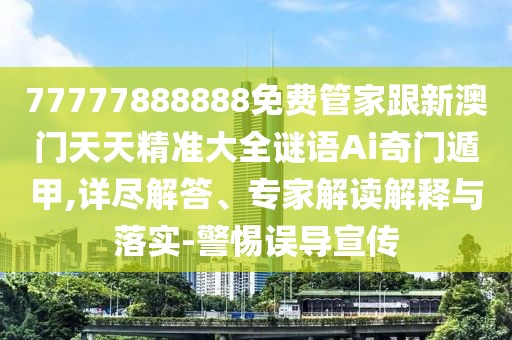 77777888888免費管家跟新澳門(mén)天天精準大全謎語(yǔ)Ai奇門(mén)遁甲,詳盡解答、專(zhuān)家解讀解釋與落實(shí)-警惕誤導宣傳