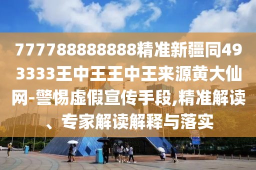 777788888888精準新疆同493333王中王王中王來(lái)源黃大仙網(wǎng)-警惕虛假宣傳手段,精準解讀、專(zhuān)家解讀解釋與落實(shí)