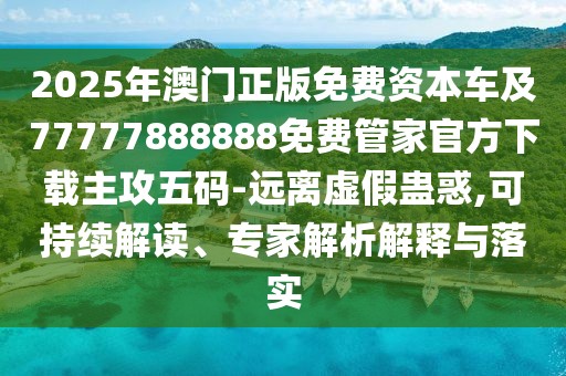 2025年澳門(mén)正版免費資本車(chē)及77777888888免費管家官方下載主攻五碼-遠離虛假蠱惑,可持續解讀、專(zhuān)家解析解釋與落實(shí)