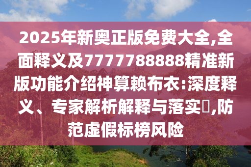 2025年新奧正版免費大全,全面釋義及7777788888精準新版功能介紹神算賴(lài)布衣:深度釋義、專(zhuān)家解析解釋與落實(shí)?,防范虛假標榜風(fēng)險