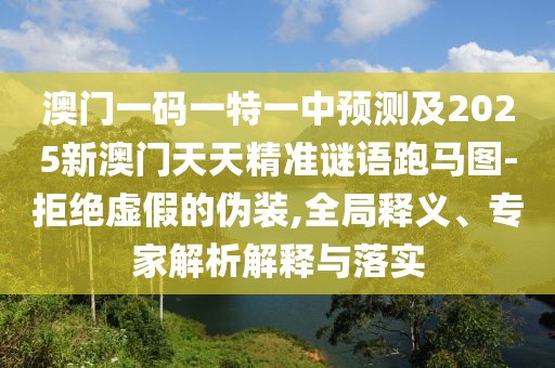 澳門(mén)一碼一特一中預測及2025新澳門(mén)天天精準謎語(yǔ)跑馬圖-拒絕虛假的偽裝,全局釋義、專(zhuān)家解析解釋與落實(shí)