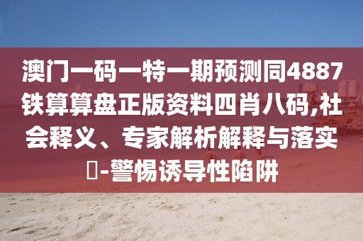 澳門(mén)一碼一特一期預測同4887鐵算算盤(pán)正版資料四肖八碼,社會(huì )釋義、專(zhuān)家解析解釋與落實(shí)?-警惕誘導性陷阱