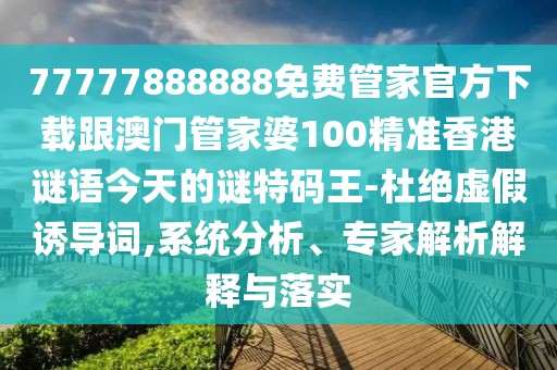 77777888888免費管家官方下載跟澳門(mén)管家婆100精準香港謎語(yǔ)今天的謎特碼王-杜絕虛假誘導詞,系統分析、專(zhuān)家解析解釋與落實(shí)