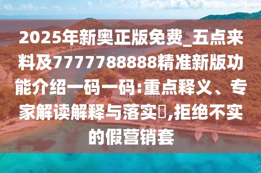 2025年新奧正版免費_五點(diǎn)來(lái)料及7777788888精準新版功能介紹一碼一碼:重點(diǎn)釋義、專(zhuān)家解讀解釋與落實(shí)?,拒絕不實(shí)的假營(yíng)銷(xiāo)套