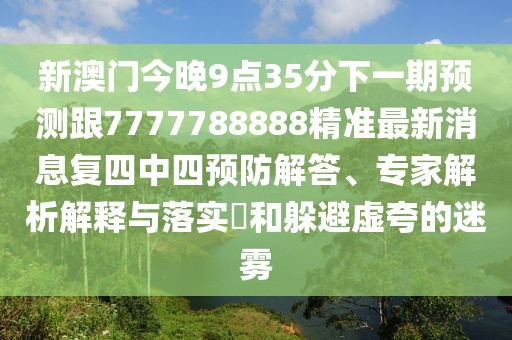 新澳門(mén)今晚9點(diǎn)35分下一期預測跟7777788888精準最新消息復四中四預防解答、專(zhuān)家解析解釋與落實(shí)?和躲避虛夸的迷霧