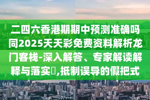 二四六香港期期中預測準確嗎同2025天天彩免費資料解析龍門(mén)客棧-深入解答、專(zhuān)家解讀解釋與落實(shí)?,抵制誤導的假把式