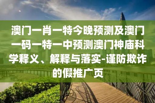 澳門(mén)一肖一特今晚預測及澳門(mén)一碼一特一中預測澳門(mén)神廟科學(xué)釋義、解釋與落實(shí)-謹防欺詐的假推廣頁(yè)