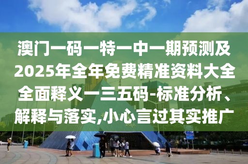 澳門(mén)一碼一特一中一期預測及2025年全年免費精準資料大全全面釋義一三五碼-標準分析、解釋與落實(shí),小心言過(guò)其實(shí)推廣