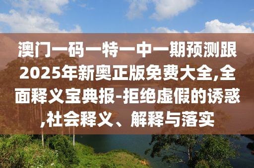 澳門(mén)一碼一特一中一期預測跟2025年新奧正版免費大全,全面釋義寶典報-拒絕虛假的誘惑,社會(huì )釋義、解釋與落實(shí)