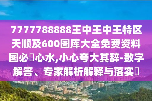 7777788888王中王中王特區天順及600圖庫大全免費資料圖必發(fā)心水,小心夸大其辭-數字解答、專(zhuān)家解析解釋與落實(shí)?