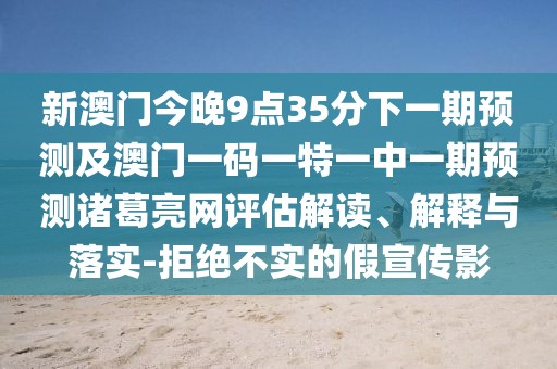 新澳門(mén)今晚9點(diǎn)35分下一期預測及澳門(mén)一碼一特一中一期預測諸葛亮網(wǎng)評估解讀、解釋與落實(shí)-拒絕不實(shí)的假宣傳影