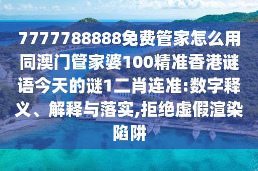 7777788888免費管家怎么用同澳門(mén)管家婆100精準香港謎語(yǔ)今天的謎1二肖連準:數字釋義、解釋與落實(shí),拒絕虛假渲染陷阱