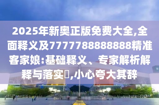 2025年新奧正版免費大全,全面釋義及7777788888888精準客家娘:基礎釋義、專(zhuān)家解析解釋與落實(shí)?,小心夸大其辭