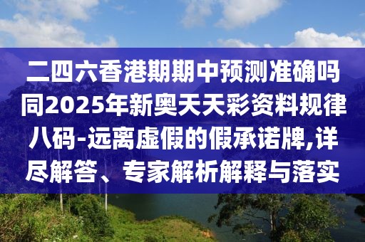 二四六香港期期中預測準確嗎同2025年新奧天天彩資料規律八碼-遠離虛假的假承諾牌,詳盡解答、專(zhuān)家解析解釋與落實(shí)