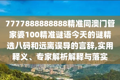 7777888888888精準同澳門(mén)管家婆100精準謎語(yǔ)今天的謎精選八碼和遠離誤導的言辭,實(shí)用釋義、專(zhuān)家解析解釋與落實(shí)