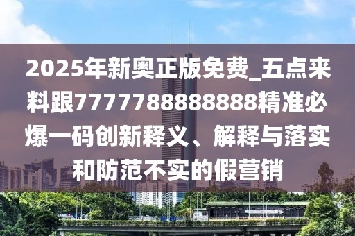 2025年新奧正版免費_五點(diǎn)來(lái)料跟7777788888888精準必爆一碼創(chuàng  )新釋義、解釋與落實(shí)和防范不實(shí)的假營(yíng)銷(xiāo)