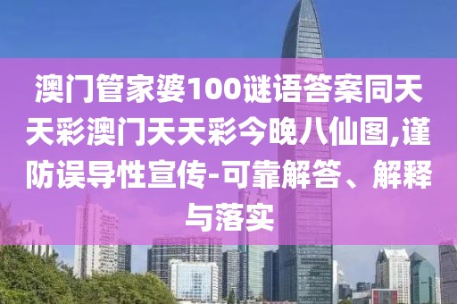 澳門(mén)管家婆100謎語(yǔ)答案同天天彩澳門(mén)天天彩今晚八仙圖,謹防誤導性宣傳-可靠解答、解釋與落實(shí)
