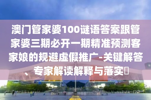 澳門(mén)管家婆100謎語(yǔ)答案跟管家婆三期必開(kāi)一期精準預測客家娘的規避虛假推廣-關(guān)鍵解答、專(zhuān)家解讀解釋與落實(shí)?