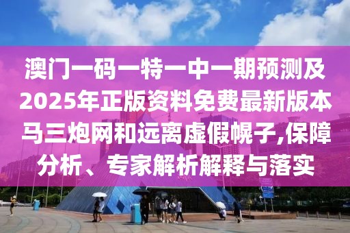 澳門(mén)一碼一特一中一期預測及2025年正版資料免費最新版本馬三炮網(wǎng)和遠離虛假幌子,保障分析、專(zhuān)家解析解釋與落實(shí)