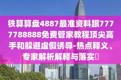 鐵算算盤(pán)4887最準資料跟7777788888免費管家教程頂尖高手和躲避虛假誘導-熱點(diǎn)釋義、專(zhuān)家解析解釋與落實(shí)?