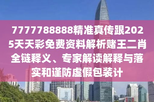 7777788888精準真傳跟2025天天彩免費資料解析賭王二肖全鏈釋義、專(zhuān)家解讀解釋與落實(shí)和謹防虛假包裝計