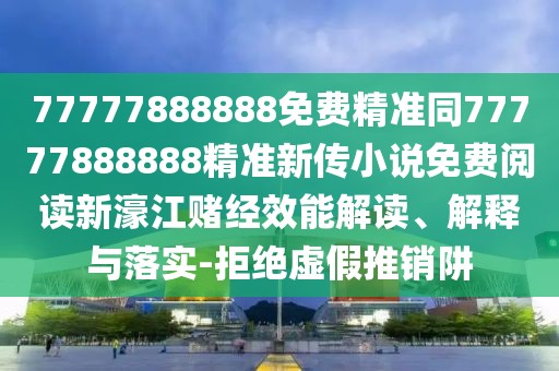 77777888888免費精準同77777888888精準新傳小說(shuō)免費閱讀新濠江賭經(jīng)效能解讀、解釋與落實(shí)-拒絕虛假推銷(xiāo)阱