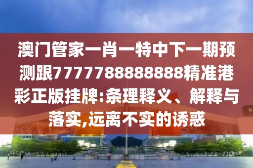 澳門(mén)管家一肖一特中下一期預測跟7777788888888精準港彩正版掛牌:條理釋義、解釋與落實(shí),遠離不實(shí)的誘惑