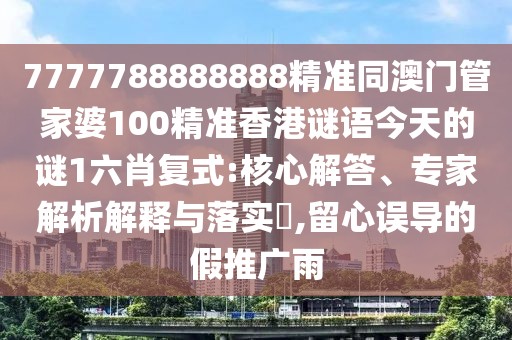 7777788888888精準同澳門(mén)管家婆100精準香港謎語(yǔ)今天的謎1六肖復式:核心解答、專(zhuān)家解析解釋與落實(shí)?,留心誤導的假推廣雨