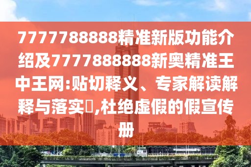 7777788888精準新版功能介紹及7777888888新奧精準王中王網(wǎng):貼切釋義、專(zhuān)家解讀解釋與落實(shí)?,杜絕虛假的假宣傳冊