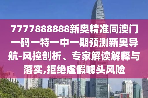 7777888888新奧精準同澳門(mén)一碼一特一中一期預測新奧導航-風(fēng)控剖析、專(zhuān)家解讀解釋與落實(shí),拒絕虛假噱頭風(fēng)險