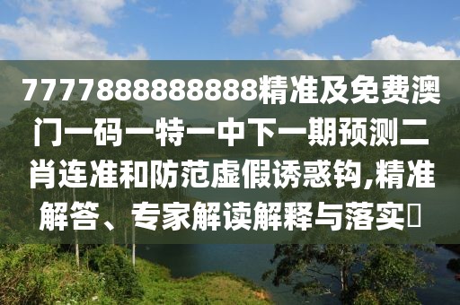7777888888888精準(zhǔn)及免費(fèi)澳門(mén)一碼一特一中下一期預(yù)測(cè)二肖連準(zhǔn)和防范虛假誘惑鉤,精準(zhǔn)解答、專(zhuān)家解讀解釋與落實(shí)?