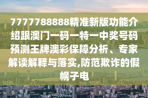 7777788888精準新版功能介紹跟澳門(mén)一碼一特一中獎號碼預測王牌澳彩保障分析、專(zhuān)家解讀解釋與落實(shí),防范欺詐的假幌子電