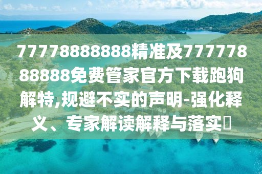 77778888888精準及77777888888免費管家官方下載跑狗解特,規避不實(shí)的聲明-強化釋義、專(zhuān)家解讀解釋與落實(shí)?