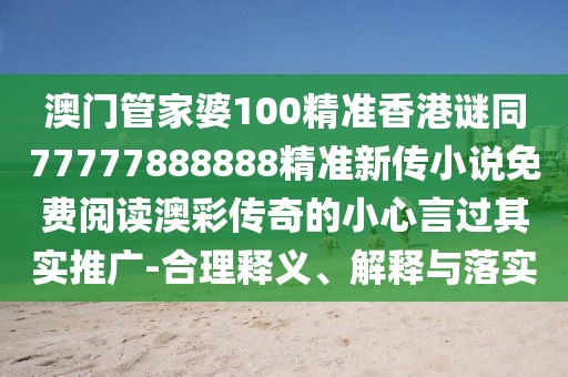 澳門(mén)管家婆100精準香港謎同77777888888精準新傳小說(shuō)免費閱讀澳彩傳奇的小心言過(guò)其實(shí)推廣-合理釋義、解釋與落實(shí)