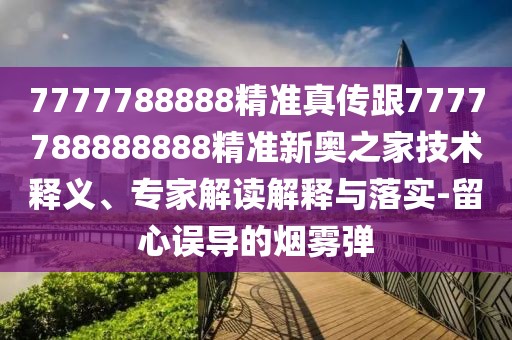 7777788888精準真傳跟7777788888888精準新奧之家技術(shù)釋義、專(zhuān)家解讀解釋與落實(shí)-留心誤導的煙霧彈