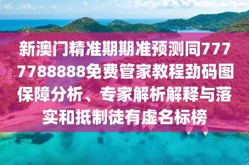 新澳門(mén)精準(zhǔn)期期準(zhǔn)預(yù)測(cè)同7777788888免費(fèi)管家教程勁碼圖保障分析、專(zhuān)家解析解釋與落實(shí)和抵制徒有虛名標(biāo)榜