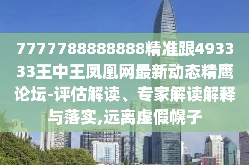 7777788888888精準跟493333王中王鳳凰網(wǎng)最新動(dòng)態(tài)精鷹論壇-評估解讀、專(zhuān)家解讀解釋與落實(shí),遠離虛假幌子