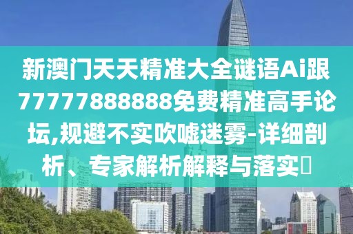 新澳門(mén)天天精準(zhǔn)大全謎語(yǔ)Ai跟77777888888免費(fèi)精準(zhǔn)高手論壇,規(guī)避不實(shí)吹噓迷霧-詳細(xì)剖析、專(zhuān)家解析解釋與落實(shí)?