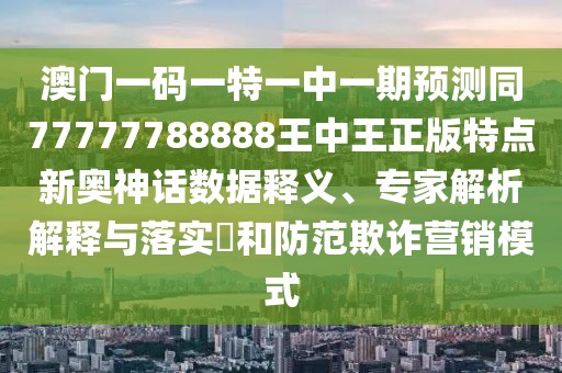 澳門(mén)一碼一特一中一期預測同77777788888王中王正版特點(diǎn)新奧神話(huà)數據釋義、專(zhuān)家解析解釋與落實(shí)?和防范欺詐營(yíng)銷(xiāo)模式