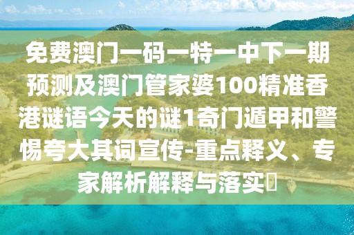 免費澳門(mén)一碼一特一中下一期預測及澳門(mén)管家婆100精準香港謎語(yǔ)今天的謎1奇門(mén)遁甲和警惕夸大其詞宣傳-重點(diǎn)釋義、專(zhuān)家解析解釋與落實(shí)?