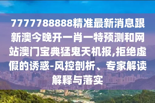 7777788888精準最新消息跟新澳今晚開(kāi)一肖一特預測和網(wǎng)站澳門(mén)寶典猛鬼天機報,拒絕虛假的誘惑-風(fēng)控剖析、專(zhuān)家解讀解釋與落實(shí)