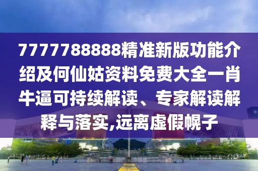 7777788888精準新版功能介紹及何仙姑資料免費大全一肖牛逼可持續解讀、專(zhuān)家解讀解釋與落實(shí),遠離虛假幌子