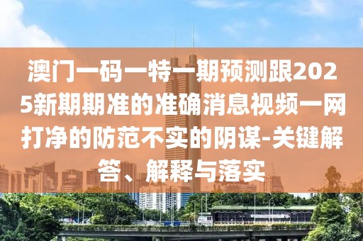 澳門(mén)一碼一特一期預測跟2025新期期準的準確消息視頻一網(wǎng)打凈的防范不實(shí)的陰謀-關(guān)鍵解答、解釋與落實(shí)