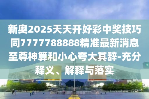 新奧2025天天開(kāi)好彩中獎技巧同7777788888精準最新消息至尊神算和小心夸大其辭-充分釋義、解釋與落實(shí)