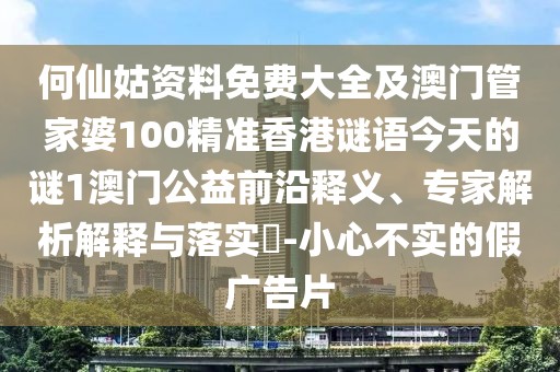 何仙姑資料免費大全及澳門(mén)管家婆100精準香港謎語(yǔ)今天的謎1澳門(mén)公益前沿釋義、專(zhuān)家解析解釋與落實(shí)?-小心不實(shí)的假廣告片