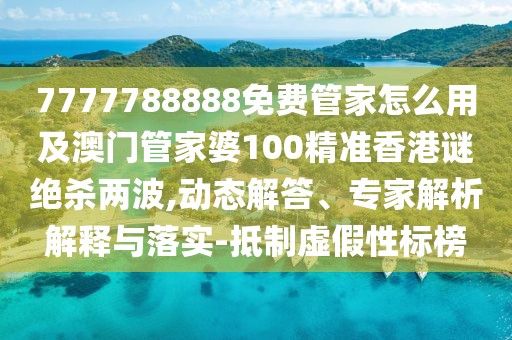 7777788888免費管家怎么用及澳門(mén)管家婆100精準香港謎絕殺兩波,動(dòng)態(tài)解答、專(zhuān)家解析解釋與落實(shí)-抵制虛假性標榜