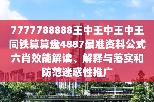 7777788888王中王中王中王同鐵算算盤(pán)4887最準資料公式六肖效能解讀、解釋與落實(shí)和防范迷惑性推廣