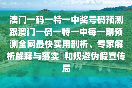 澳門(mén)一碼一特一中獎號碼預測跟澳門(mén)一碼一特一中每一期預測全網(wǎng)最快實(shí)用剖析、專(zhuān)家解析解釋與落實(shí)?和規避偽假宣傳局